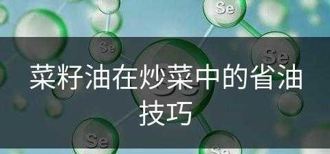 菜籽油在炒菜中的省油技巧(菜籽油在炒菜中的省油技巧视频)